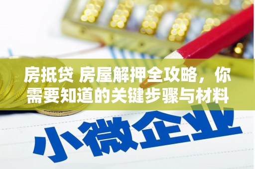 宛城房抵贷 房屋解押全攻略，你需要知道的关键步骤与材料