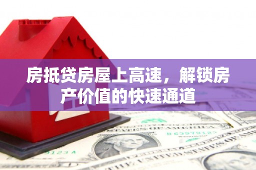 玉东房抵贷房屋上高速，解锁房产价值的快速通道
