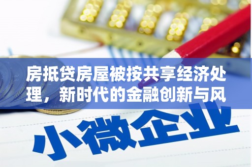 马边房抵贷房屋被按共享经济处理，新时代的金融创新与风险
