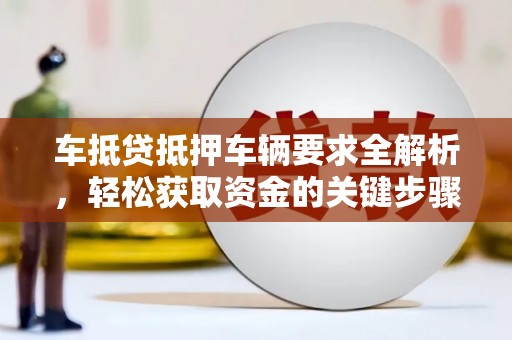 南陵车抵贷抵押车辆要求全解析，轻松获取资金的关键步骤
