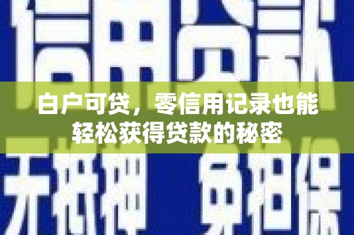七股白户可贷，零信用记录也能轻松获得贷款的秘密