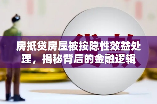 汉台房抵贷房屋被按隐性效益处理，揭秘背后的金融逻辑